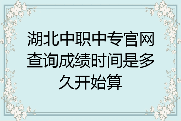 湖北中职中专官网查询成绩时间是多久开始算
