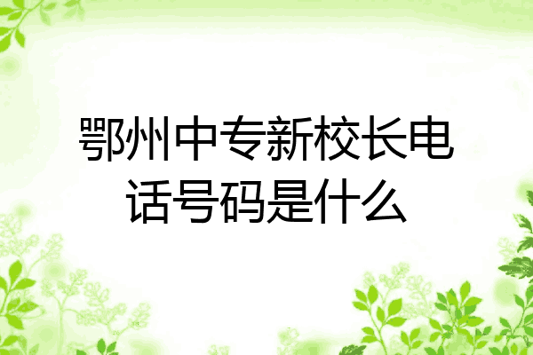 鄂州中专新校长电话号码是什么