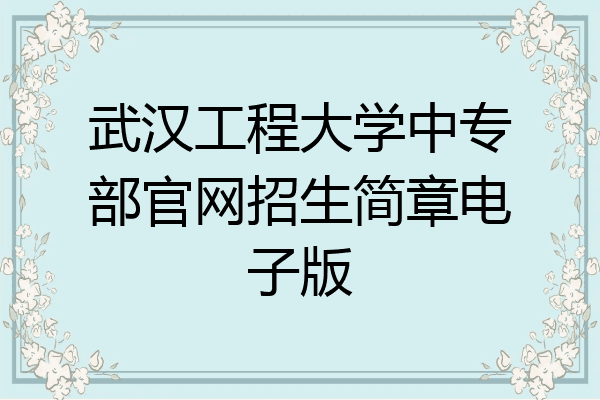 武汉工程大学中专部官网招生简章电子版