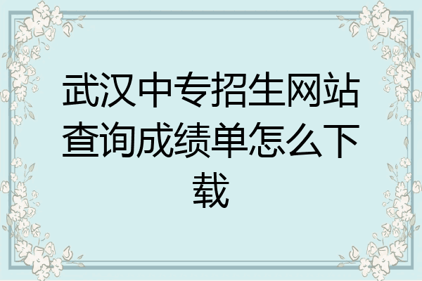 武汉中专招生网站查询成绩单怎么下载