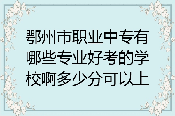 鄂州市职业中专有哪些专业好考的学校啊多少分可以上