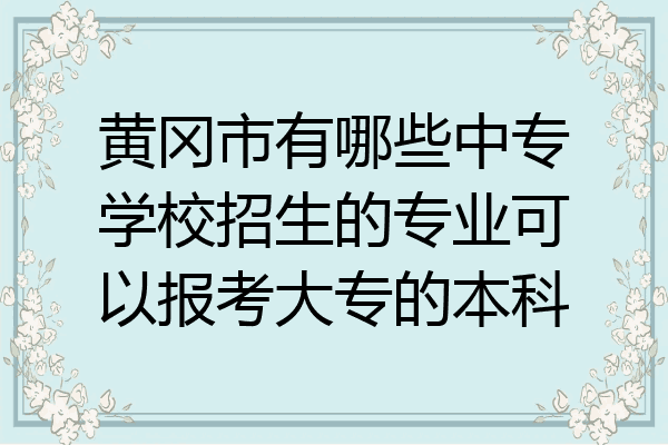 黄冈市有哪些中专学校招生的专业可以报考大专的本科