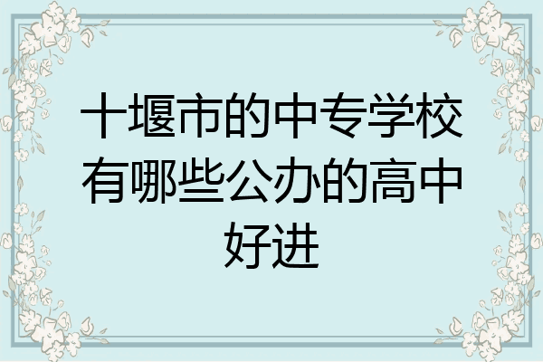 十堰市的中专学校有哪些公办的高中好进