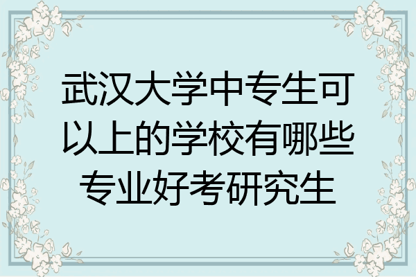 武汉大学中专生可以上的学校有哪些专业好考研究生
