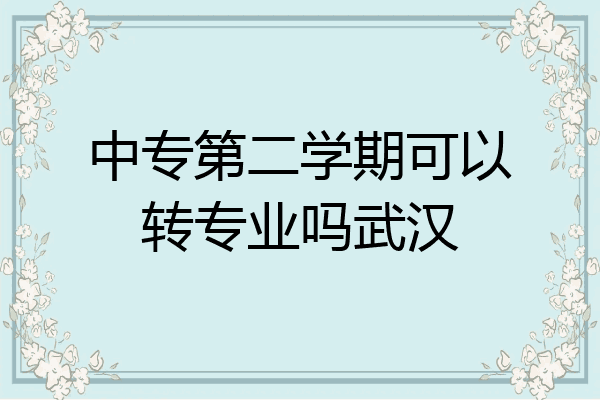 中专第二学期可以转专业吗武汉