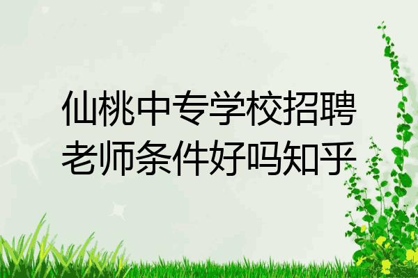 仙桃中专学校招聘老师条件好吗知乎