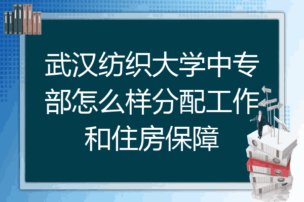 武汉纺织大学中专部怎么样分配工作和住房保障