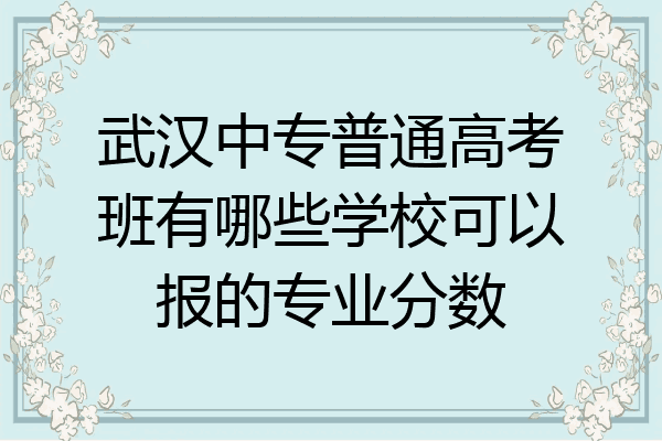 武汉中专普通高考班有哪些学校可以报的专业分数