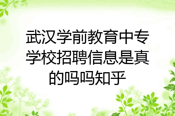 武汉学前教育中专学校招聘信息是真的吗吗知乎
