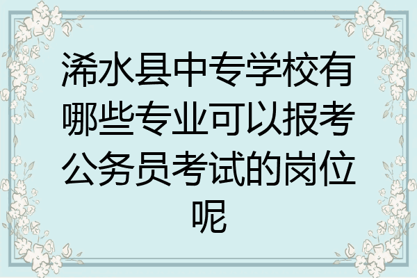 浠水县中专学校有哪些专业可以报考公务员考试的岗位呢