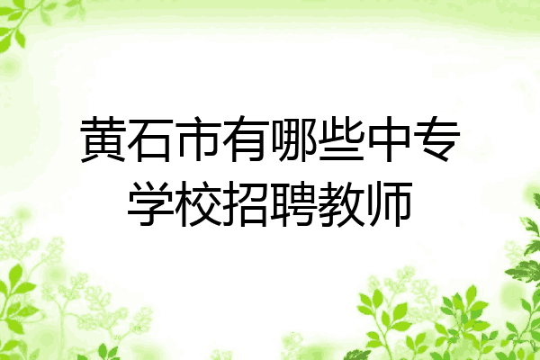 黄石市有哪些中专学校招聘教师