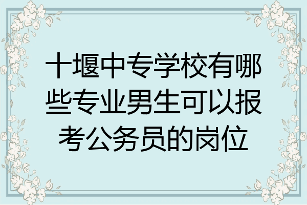 十堰中专学校有哪些专业男生可以报考公务员的岗位