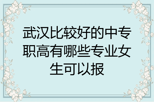 武汉比较好的中专职高有哪些专业女生可以报