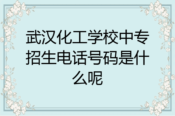 武汉化工学校中专招生电话号码是什么呢