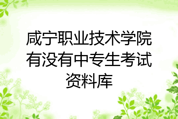 咸宁职业技术学院有没有中专生考试资料库