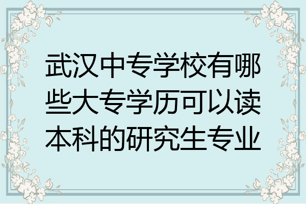武汉中专学校有哪些大专学历可以读本科的研究生专业