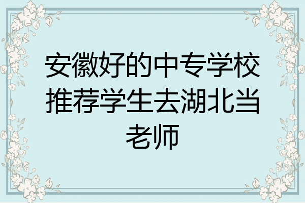 安徽好的中专学校推荐学生去湖北当老师