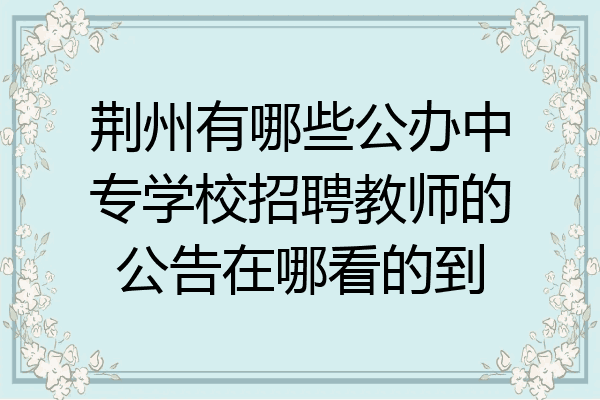 荆州有哪些公办中专学校招聘教师的公告在哪看的到