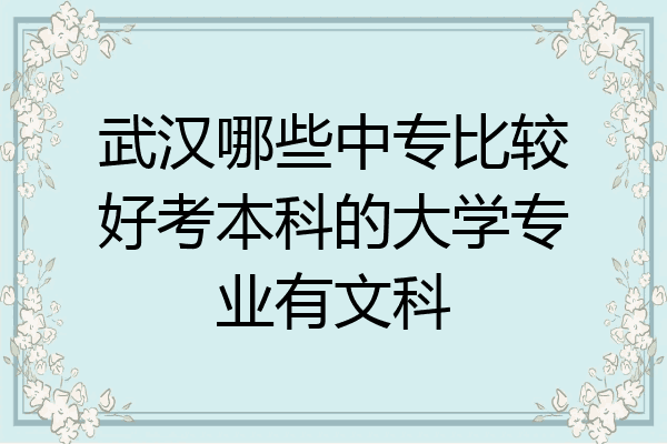 武汉哪些中专比较好考本科的大学专业有文科