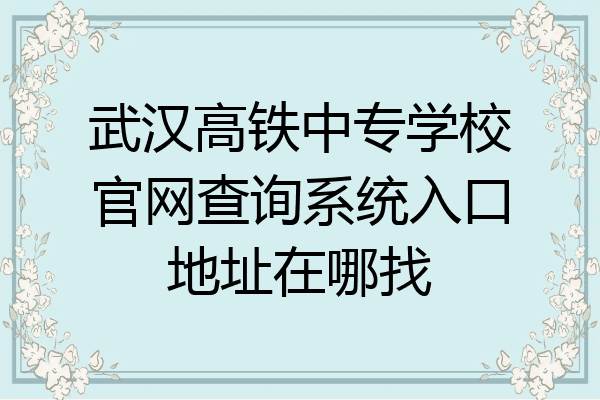 武汉高铁中专学校官网查询系统入口地址在哪找