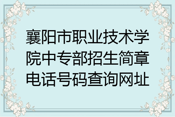 襄阳市职业技术学院中专部招生简章电话号码查询网址