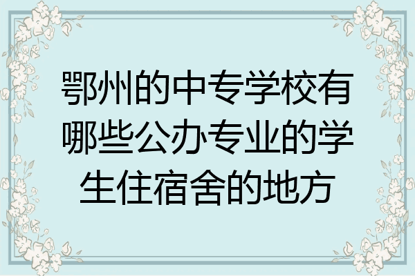 鄂州的中专学校有哪些公办专业的学生住宿舍的地方