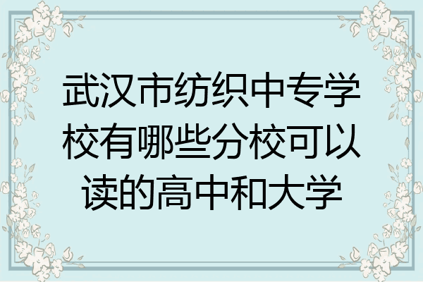 武汉市纺织中专学校有哪些分校可以读的高中和大学