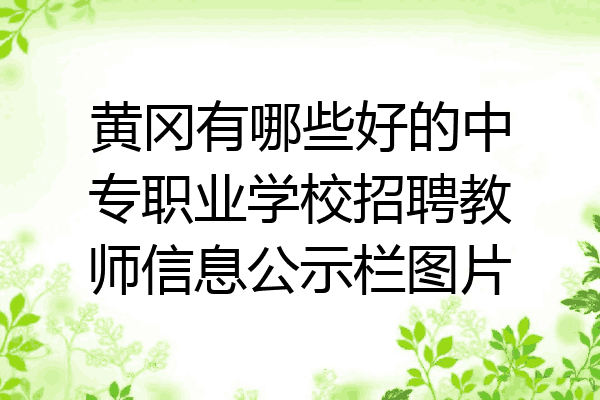 黄冈有哪些好的中专职业学校招聘教师信息公示栏图片