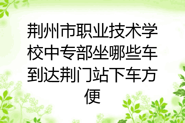 荆州市职业技术学校中专部坐哪些车到达荆门站下车方便