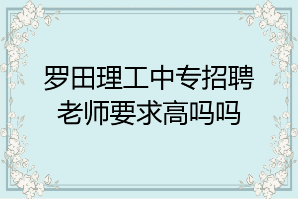 罗田理工中专招聘老师要求高吗吗
