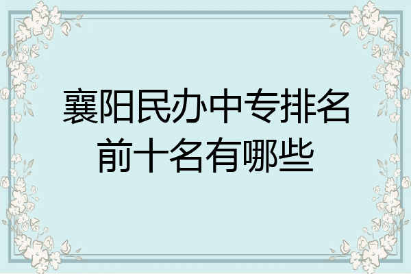 襄阳民办中专排名前十名有哪些