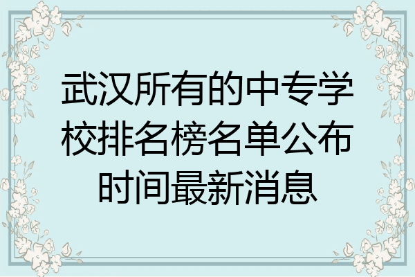 武汉所有的中专学校排名榜名单公布时间最新消息