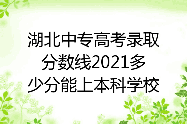 湖北中专高考录取分数线2021多少分能上本科学校