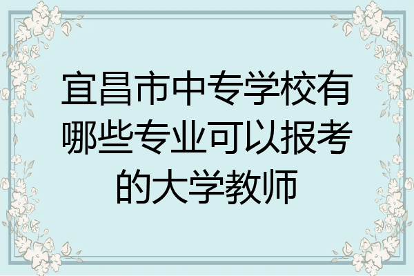 宜昌市中专学校有哪些专业可以报考的大学教师