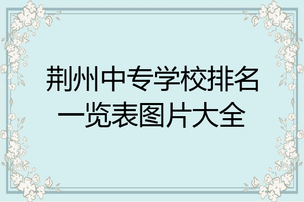 荆州中专学校排名一览表图片大全