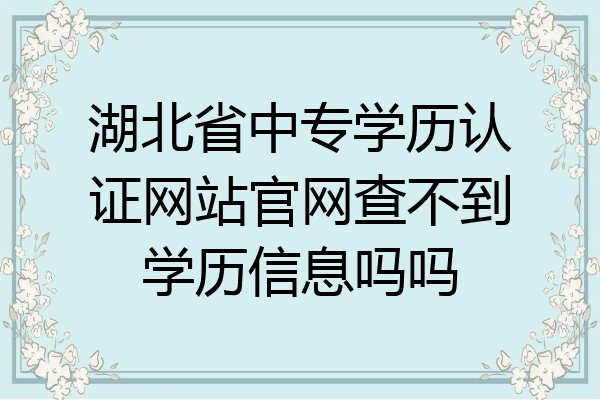 湖北省中专学历认证网站官网查不到学历信息吗吗