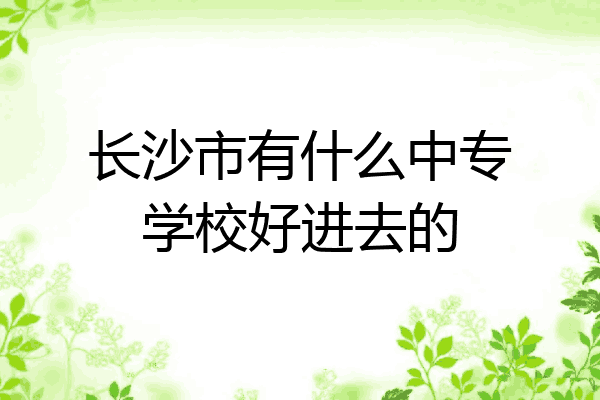 长沙市有什么中专学校好进去的