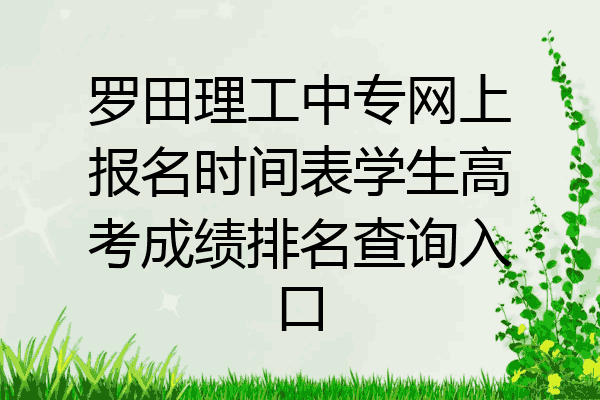 罗田理工中专网上报名时间表学生高考成绩排名查询入口