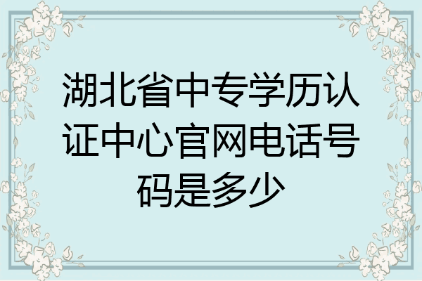 湖北省中专学历认证中心官网电话号码是多少