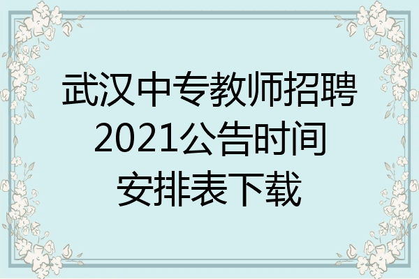 武汉中专教师招聘2021公告时间安排表下载