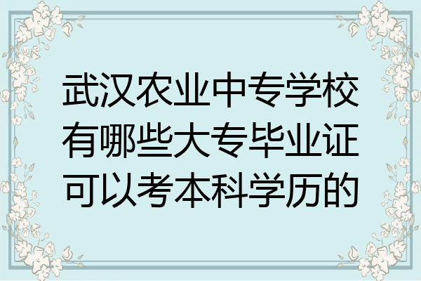 武汉农业中专学校有哪些大专毕业证可以考本科学历的