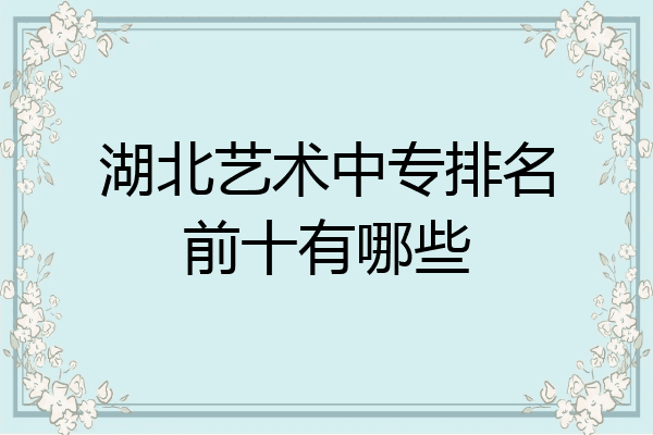 湖北艺术中专排名前十有哪些