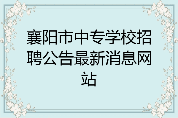 襄阳市中专学校招聘公告最新消息网站