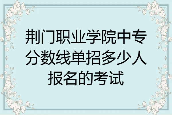 荆门职业学院中专分数线单招多少人报名的考试