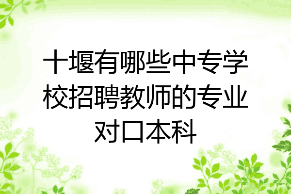 十堰有哪些中专学校招聘教师的专业对口本科