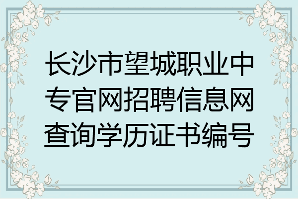 长沙市望城职业中专官网招聘信息网查询学历证书编号