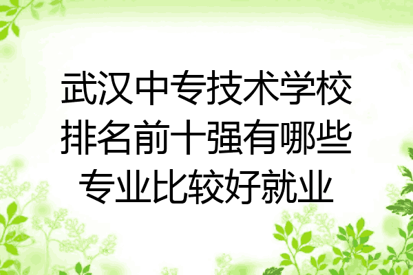 武汉中专技术学校排名前十强有哪些专业比较好就业