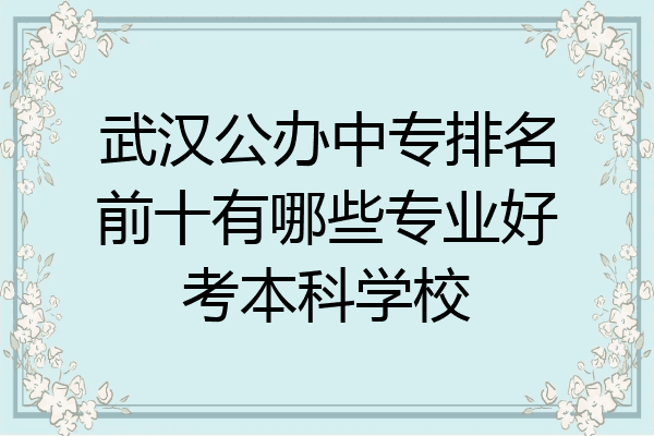 武汉公办中专排名前十有哪些专业好考本科学校