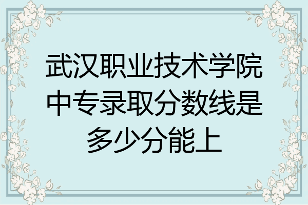 武汉职业技术学院中专录取分数线是多少分能上