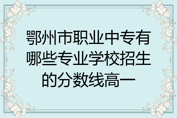 鄂州市职业中专有哪些专业学校招生的分数线高一